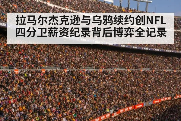 拉马尔杰克逊与乌鸦续约创NFL四分卫薪资纪录背后博弈全记录