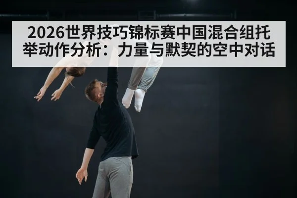 2026世界技巧锦标赛中国混合组托举动作分析：力量与默契的空中对话
