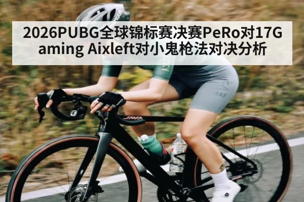 2026PUBG全球锦标赛决赛PeRo对17Gaming Aixleft对小鬼枪法对决分析